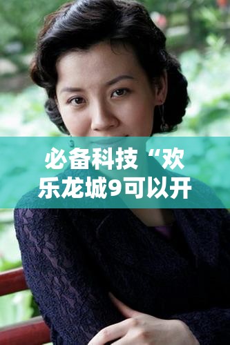 必备科技“欢乐龙城9可以开挂吗”原来可以开挂