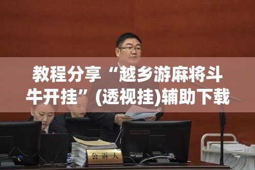 教程分享“越乡游麻将斗牛开挂”(透视挂)辅助下载教程