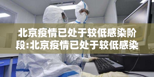 北京疫情已处于较低感染阶段:北京疫情已处于较低感染阶段的原因