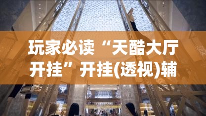 玩家必读“天酷大厅开挂”开挂(透视)辅助教程