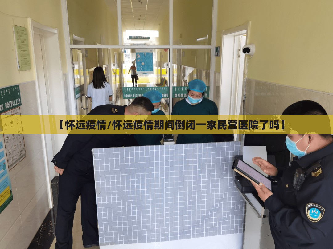 【怀远疫情/怀远疫情期间倒闭一家民营医院了吗】