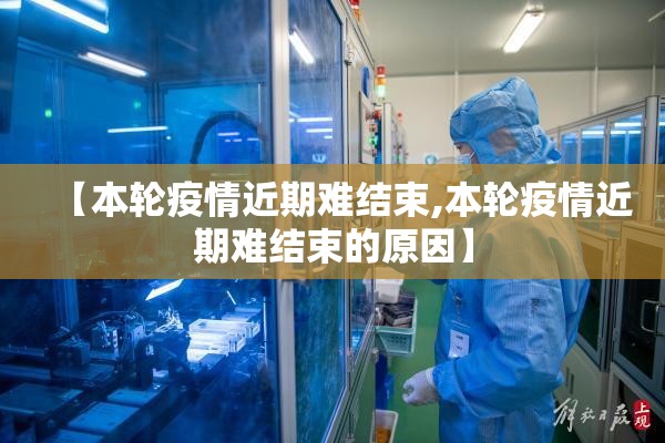 【本轮疫情近期难结束,本轮疫情近期难结束的原因】