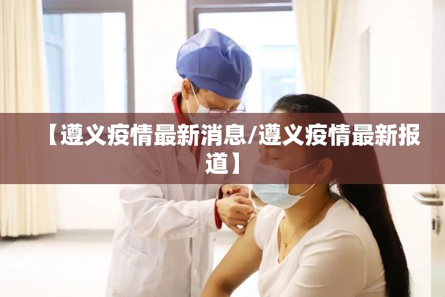 【遵义疫情最新消息/遵义疫情最新报道】