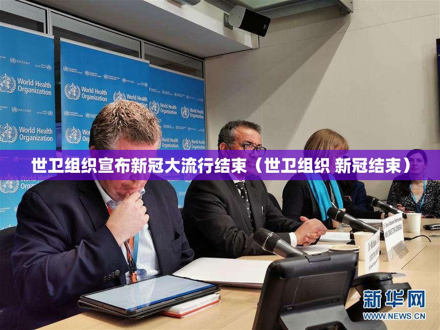 世卫组织宣布新冠大流行结束（世卫组织 新冠结束）