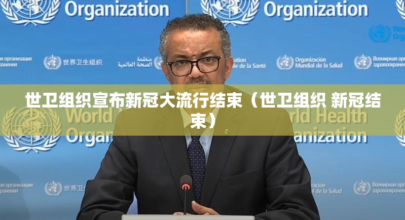 世卫组织宣布新冠大流行结束（世卫组织 新冠结束）