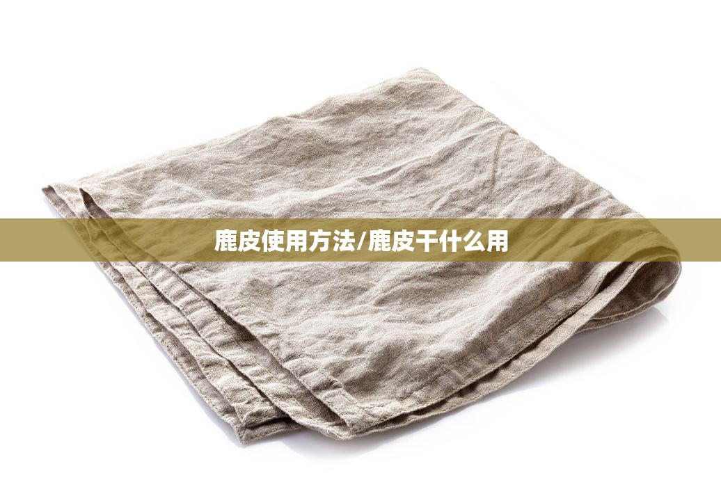 鹿皮使用方法/鹿皮干什么用