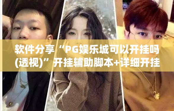 软件分享“PG娱乐城可以开挂吗(透视)”开挂辅助脚本+详细开挂安装教程