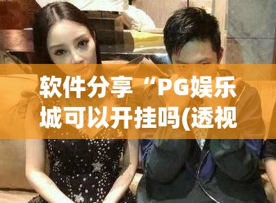 软件分享“PG娱乐城可以开挂吗(透视)”开挂辅助脚本+详细开挂安装教程