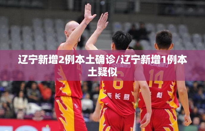 辽宁新增2例本土确诊/辽宁新增1例本土疑似