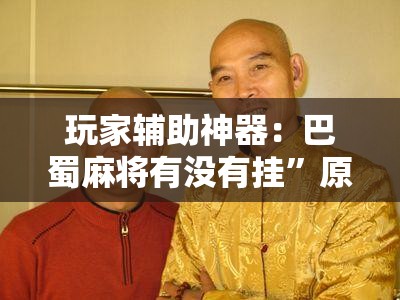 玩家辅助神器：巴蜀麻将有没有挂	”原来可以开挂