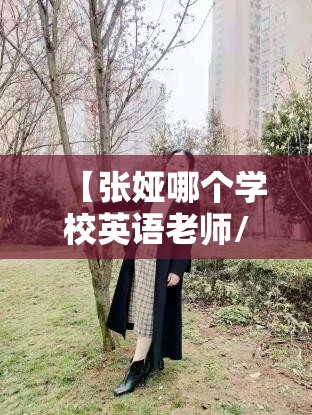 【张娅哪个学校英语老师/张娅老师哪里人】