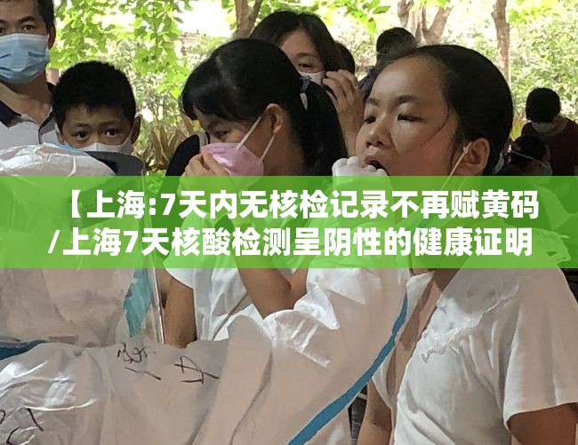 【上海:7天内无核检记录不再赋黄码/上海7天核酸检测呈阴性的健康证明】