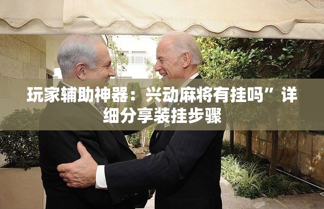 玩家辅助神器：兴动麻将有挂吗”详细分享装挂步骤