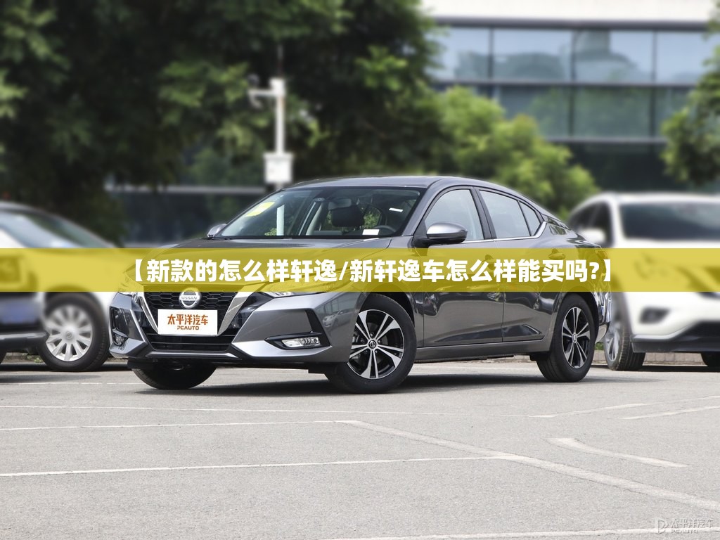 【新款的怎么样轩逸/新轩逸车怎么样能买吗?】