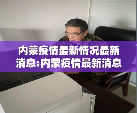 内蒙疫情最新情况最新消息:内蒙疫情最新消息2021