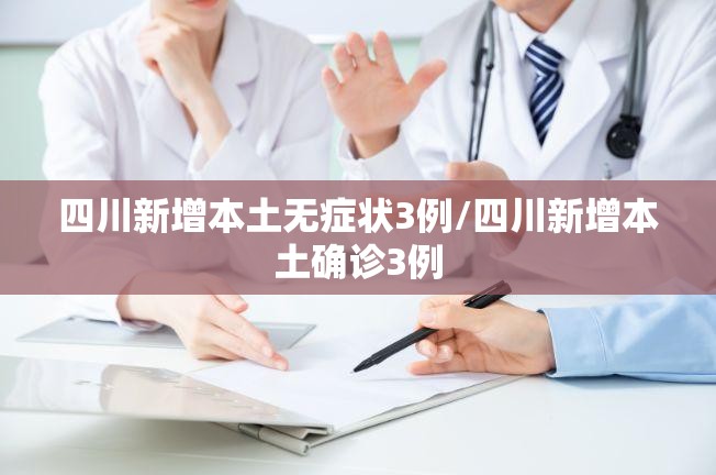 四川新增本土无症状3例/四川新增本土确诊3例