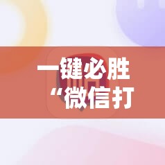 一键必胜“微信打大a开挂辅助器通用版	”细辅助教程分享