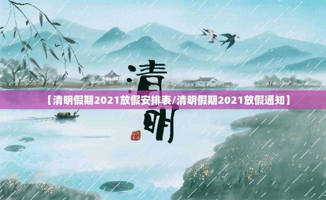 【清明假期2021放假安排表/清明假期2021放假通知】