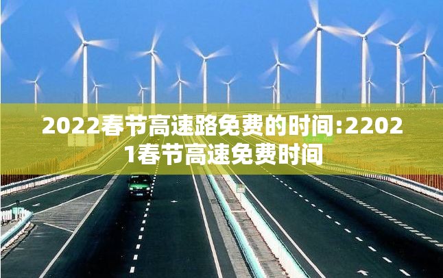 2022春节高速路免费的时间:22021春节高速免费时间