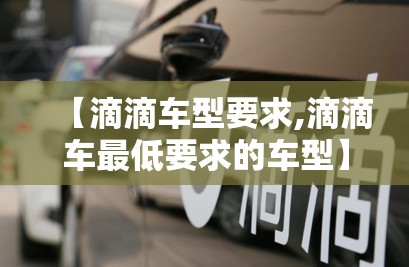 【滴滴车型要求,滴滴车最低要求的车型】