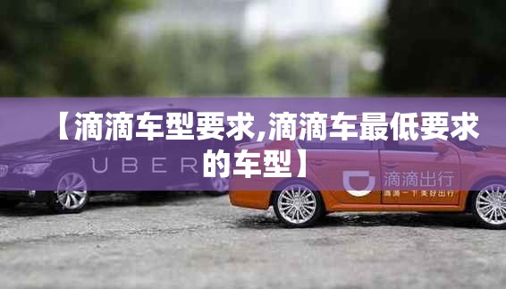 【滴滴车型要求,滴滴车最低要求的车型】