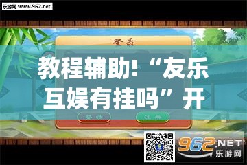 教程辅助!“友乐互娱有挂吗”开挂(透视)辅助教程