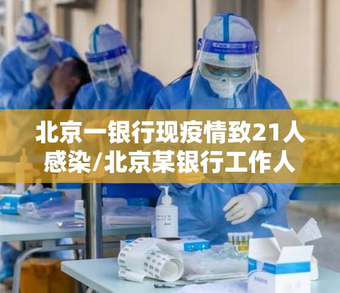 北京一银行现疫情致21人感染/北京某银行工作人员确诊