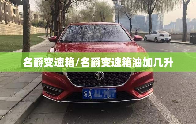 名爵变速箱/名爵变速箱油加几升