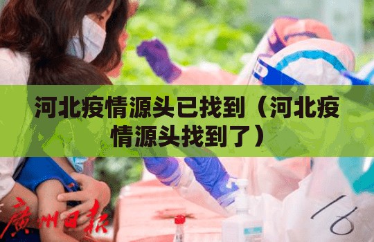 河北疫情源头已找到（河北疫情源头找到了）