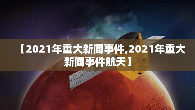 【2021年重大新闻事件,2021年重大新闻事件航天】
