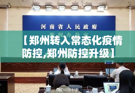 【郑州转入常态化疫情防控,郑州防控升级】