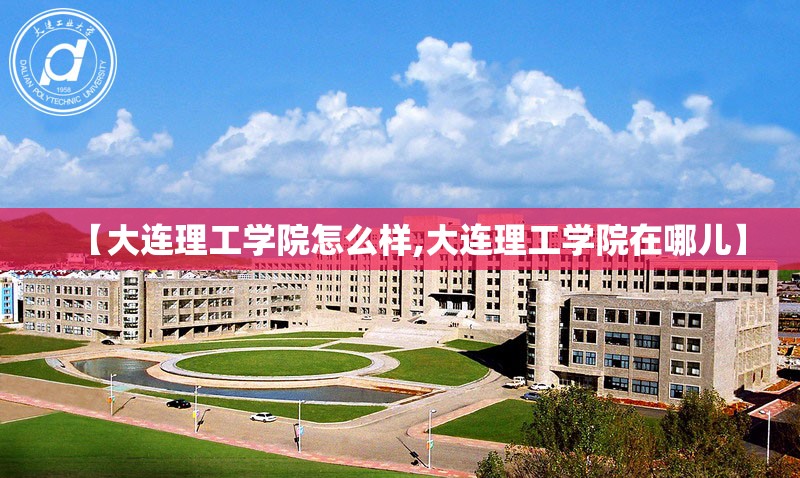【大连理工学院怎么样,大连理工学院在哪儿】