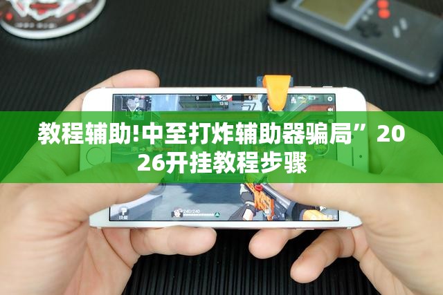 教程辅助!中至打炸辅助器骗局	”2026开挂教程步骤