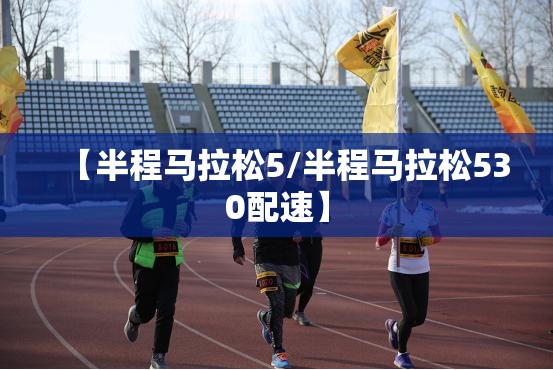 【半程马拉松5/半程马拉松530配速】