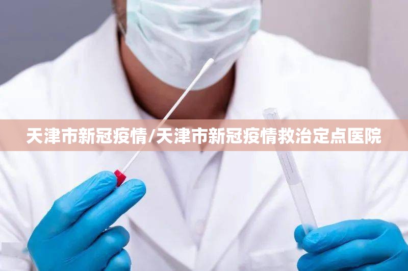 天津市新冠疫情/天津市新冠疫情救治定点医院