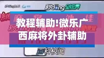 教程辅助!微乐广西麻将外卦辅助软件下载”(辅助神器)开挂详细教程