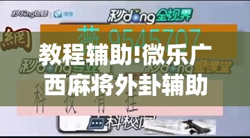 教程辅助!微乐广西麻将外卦辅助软件下载”(辅助神器)开挂详细教程
