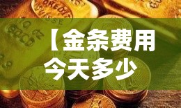 【金条费用今天多少一克/农业银行金条费用今天多少一克】