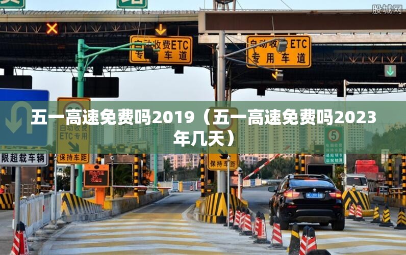 五一高速免费吗2019（五一高速免费吗2023年几天）