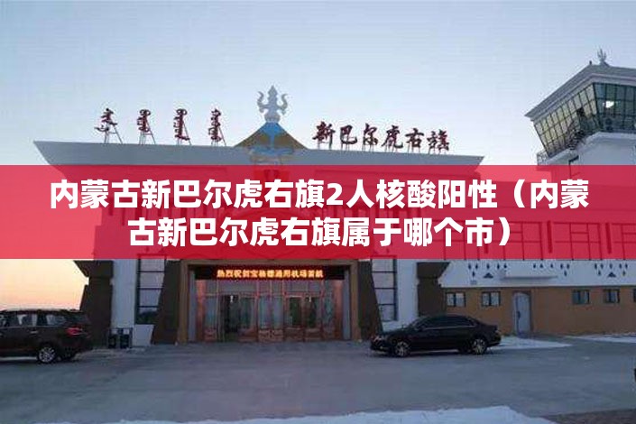 内蒙古新巴尔虎右旗2人核酸阳性（内蒙古新巴尔虎右旗属于哪个市）