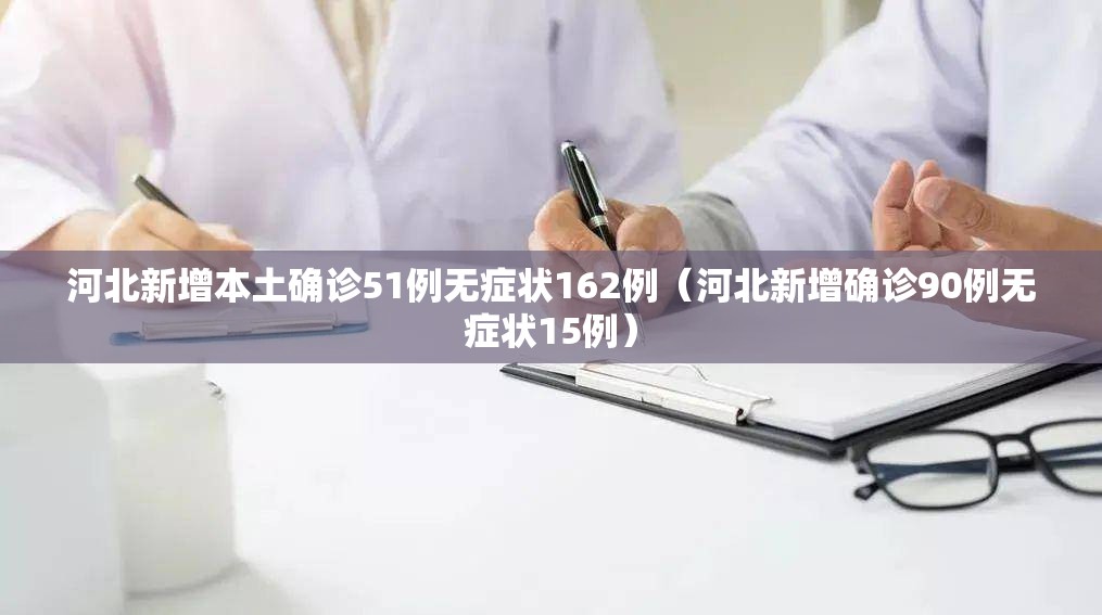 河北新增本土确诊51例无症状162例（河北新增确诊90例无症状15例）
