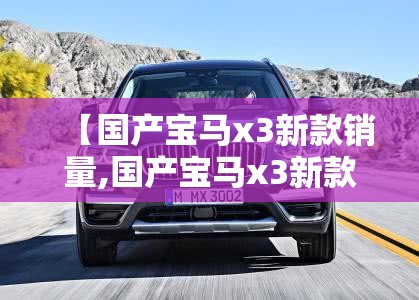 【国产宝马x3新款销量,国产宝马x3新款销量多少】