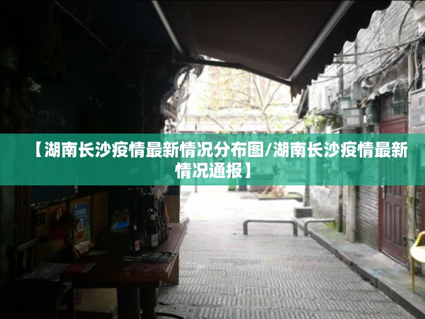 【湖南长沙疫情最新情况分布图/湖南长沙疫情最新情况通报】