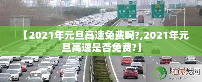 【2021年元旦高速免费吗?,2021年元旦高速是否免费?】