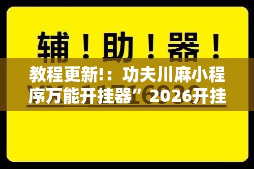 教程更新!：功夫川麻小程序万能开挂器”2026开挂教程步骤