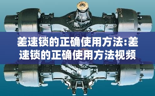 差速锁的正确使用方法:差速锁的正确使用方法视频