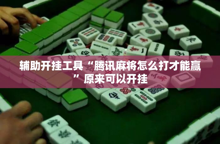 辅助开挂工具“腾讯麻将怎么打才能赢	”原来可以开挂