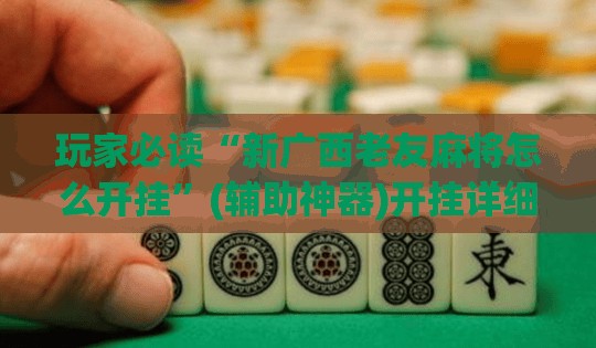 玩家必读“新广西老友麻将怎么开挂”(辅助神器)开挂详细教程