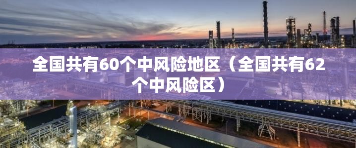 全国共有60个中风险地区（全国共有62个中风险区）