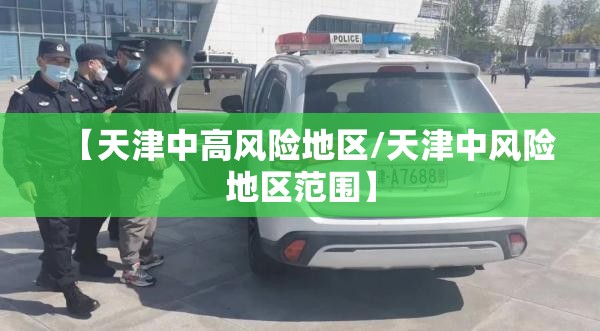 【天津中高风险地区/天津中风险地区范围】